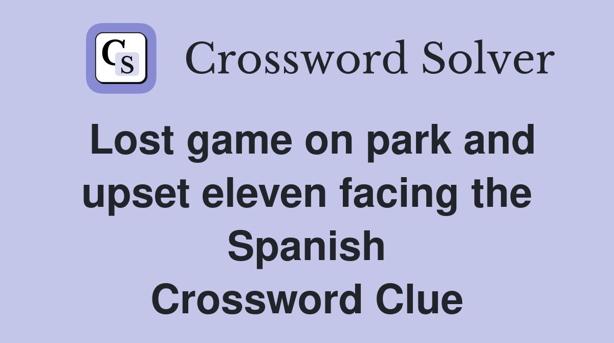Lost game on park and upset eleven facing the Spanish Crossword Clue