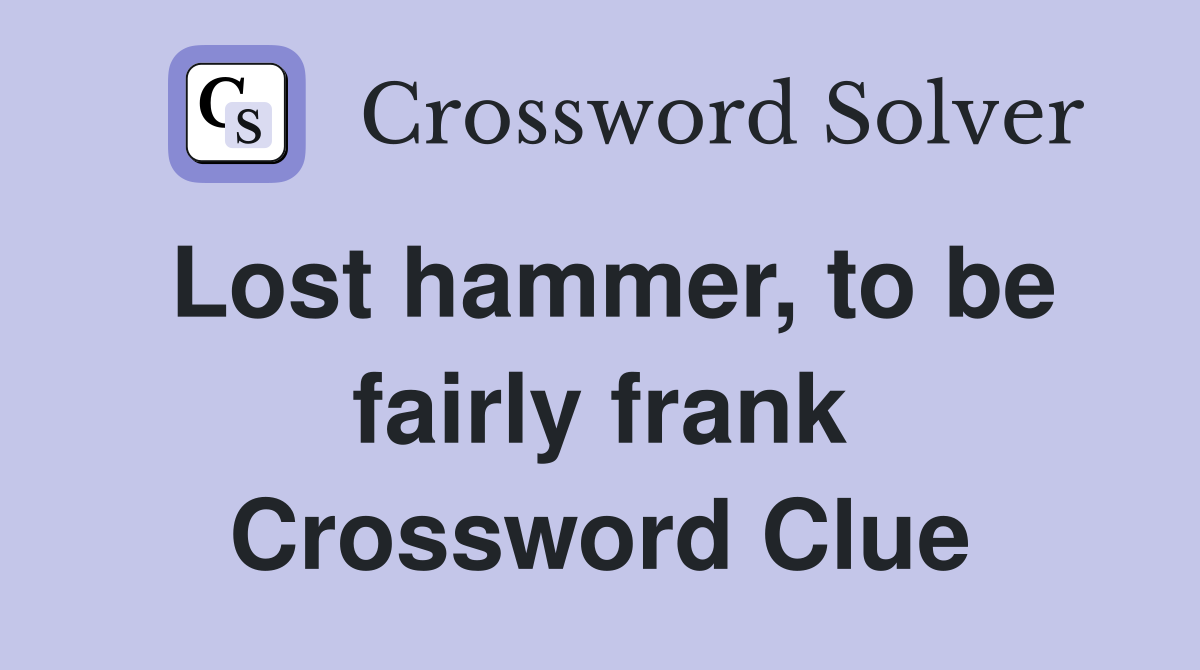 Lost hammer, to be fairly frank Crossword Clue