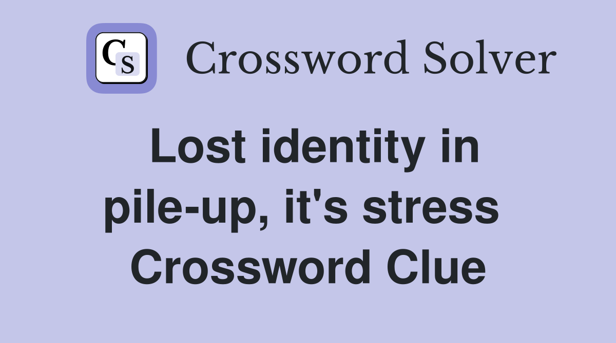 Lost identity in pile-up, it's stress  Crossword Clue