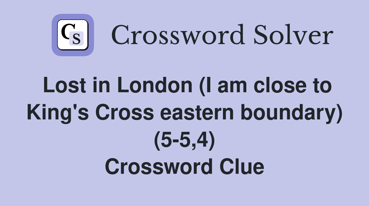 Lost in London (I am close to King's Cross eastern boundary) (5-5,4) Crossword Clue