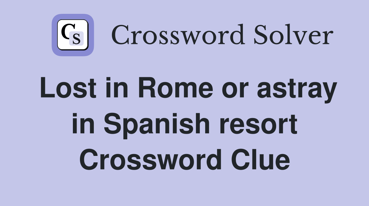 Lost in Rome or astray in Spanish resort Crossword Clue