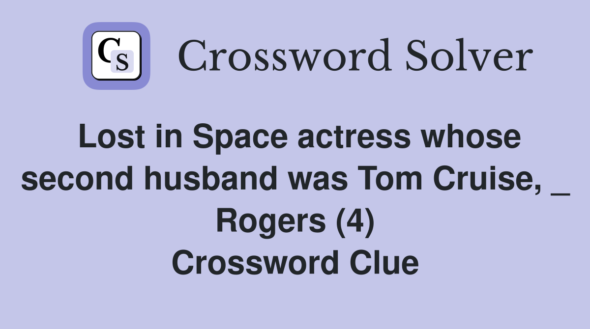 Lost in Space actress whose second husband was Tom Cruise, _ Rogers (4) Crossword Clue