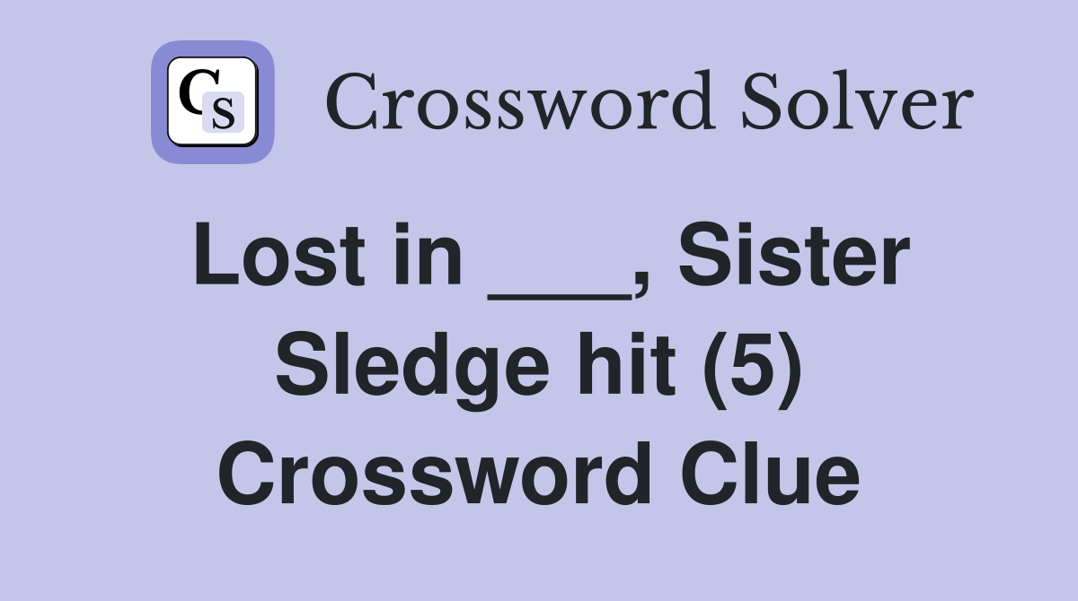 Lost in ___, Sister Sledge hit (5) Crossword Clue