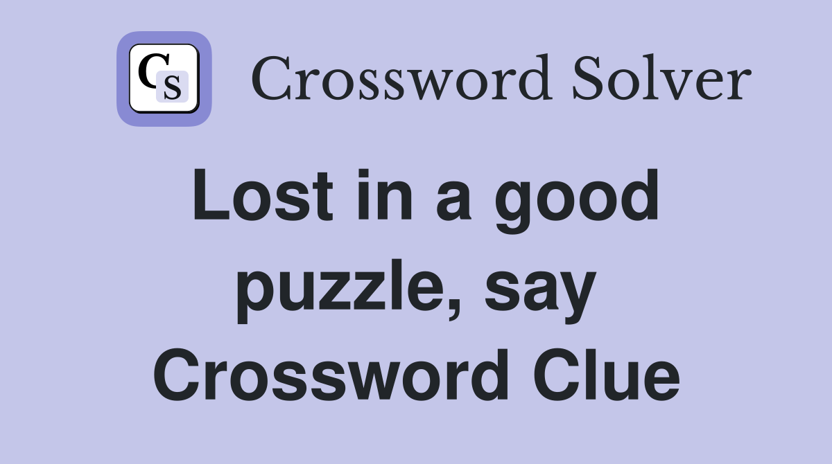 Lost in a good puzzle, say Crossword Clue