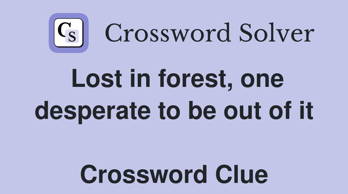 Lost in forest, one desperate to be out of it  Crossword Clue