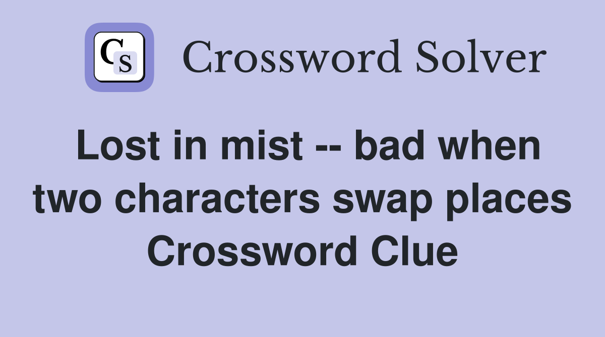 Lost in mist -- bad when two characters swap places Crossword Clue