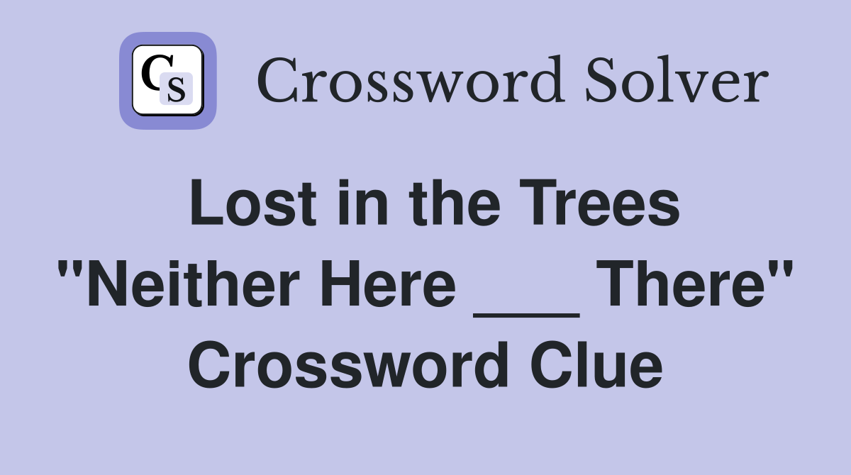 Lost in the Trees "Neither Here ___ There" Crossword Clue