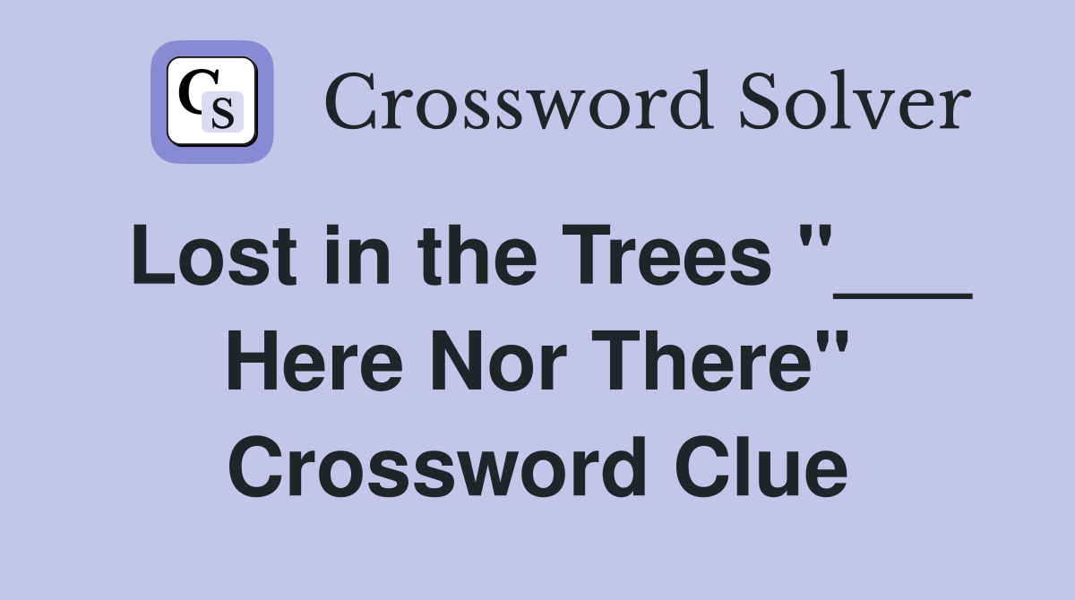 Lost in the Trees "___ Here Nor There" Crossword Clue