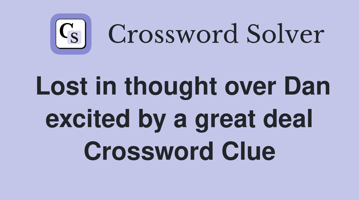 Lost in thought over Dan excited by a great deal Crossword Clue