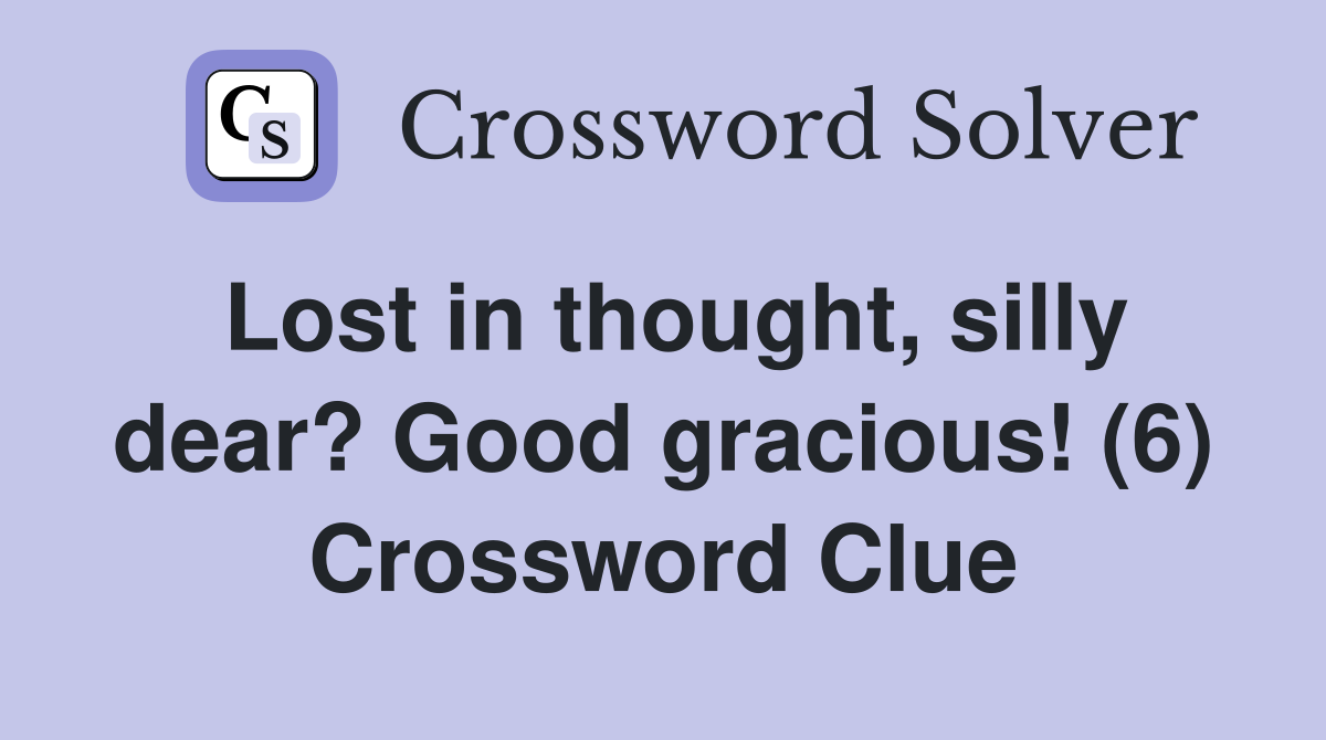 Lost in thought, silly dear? Good gracious! (6) Crossword Clue