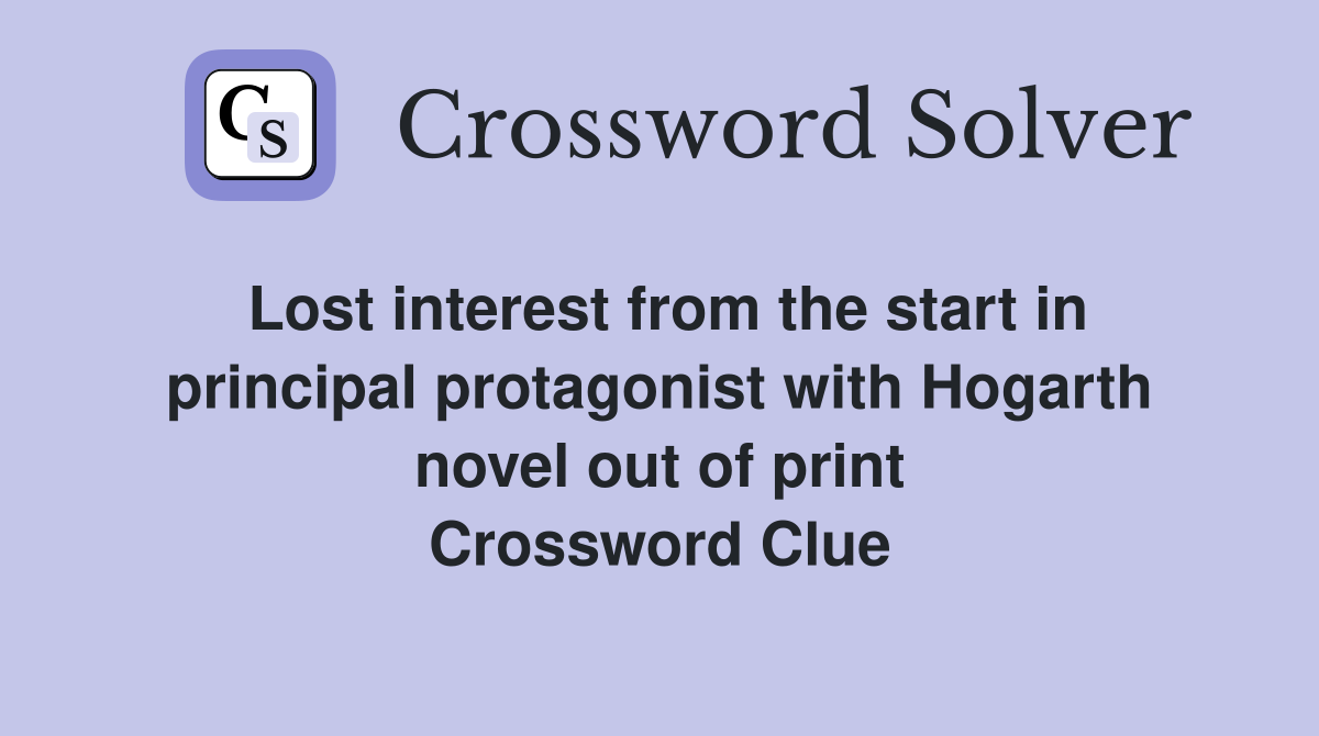 Lost interest from the start in principal protagonist with Hogarth novel out of print Crossword Clue