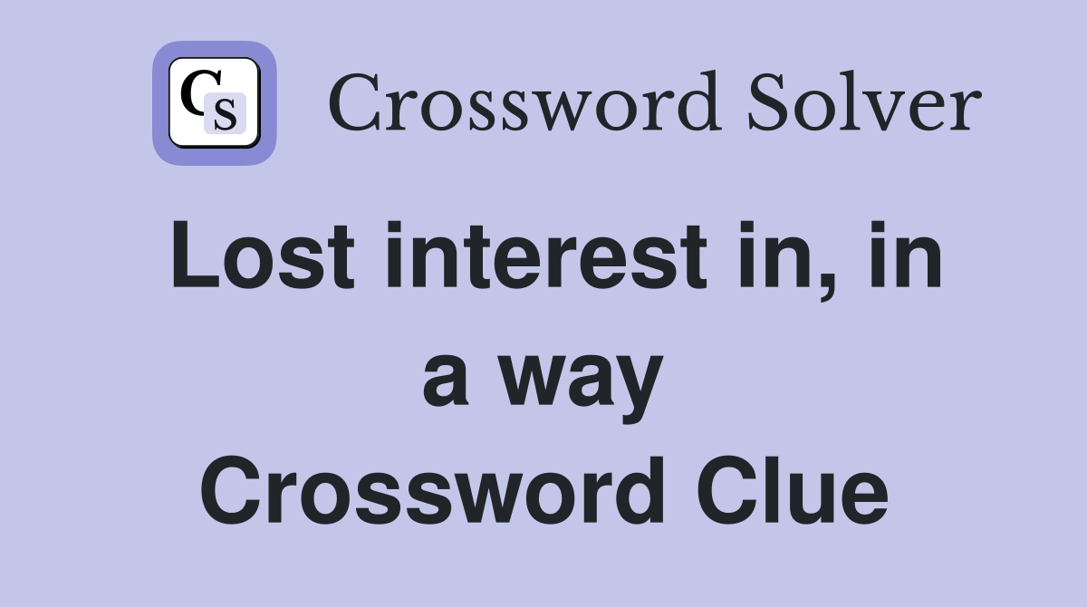 Lost interest in, in a way Crossword Clue