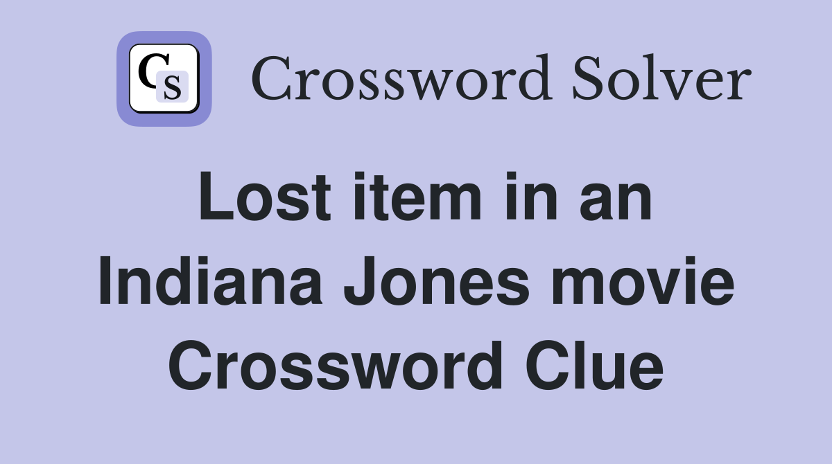 Lost item in an Indiana Jones movie Crossword Clue