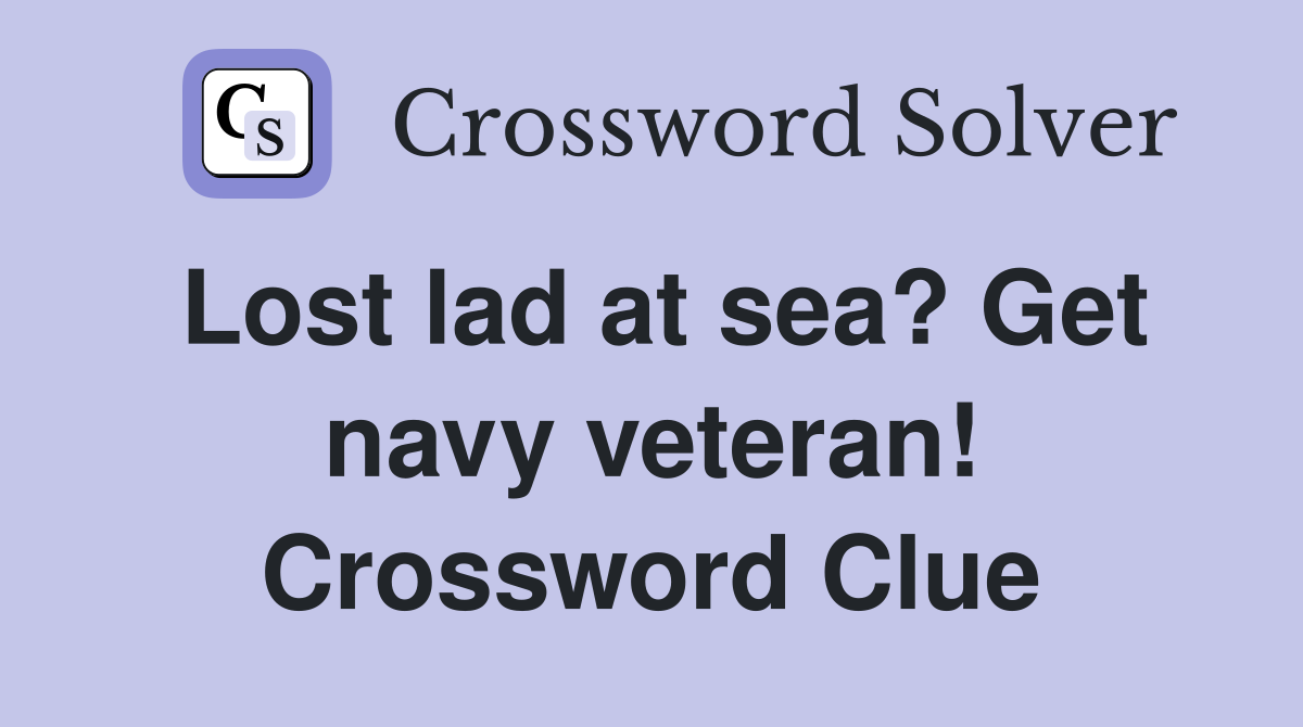 Lost lad at sea? Get navy veteran! Crossword Clue