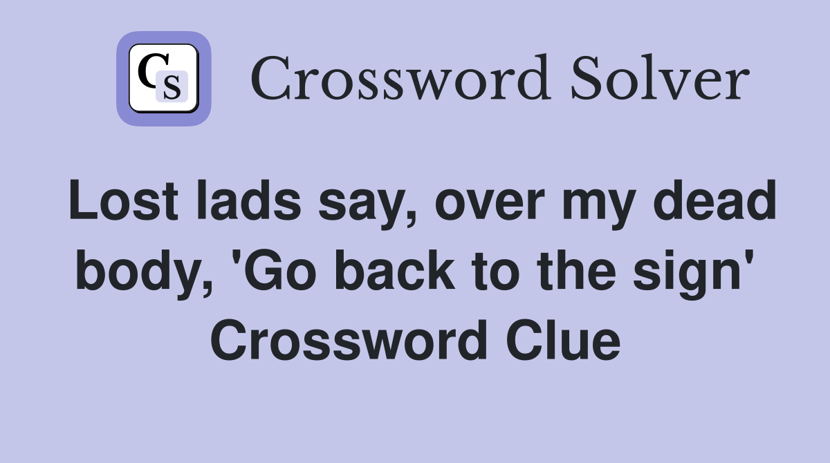 Lost lads say, over my dead body, 'Go back to the sign' Crossword Clue