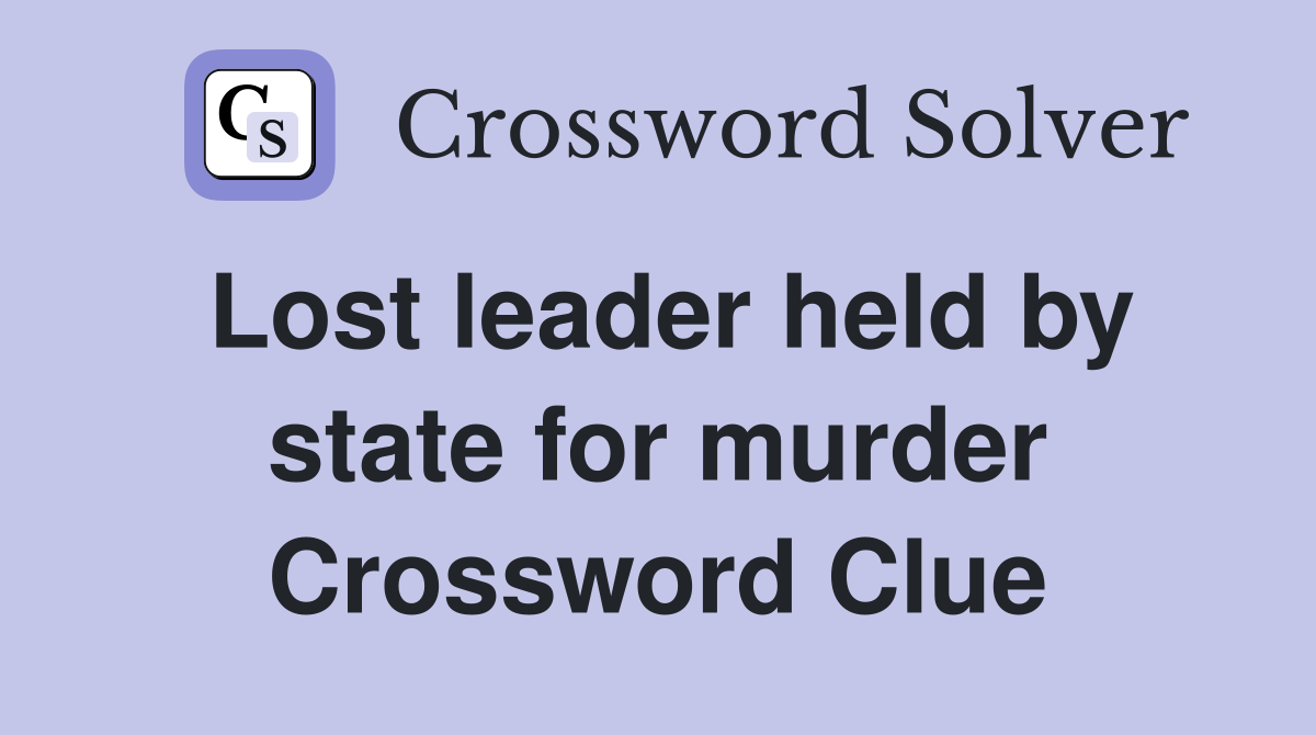 Lost leader held by state for murder Crossword Clue