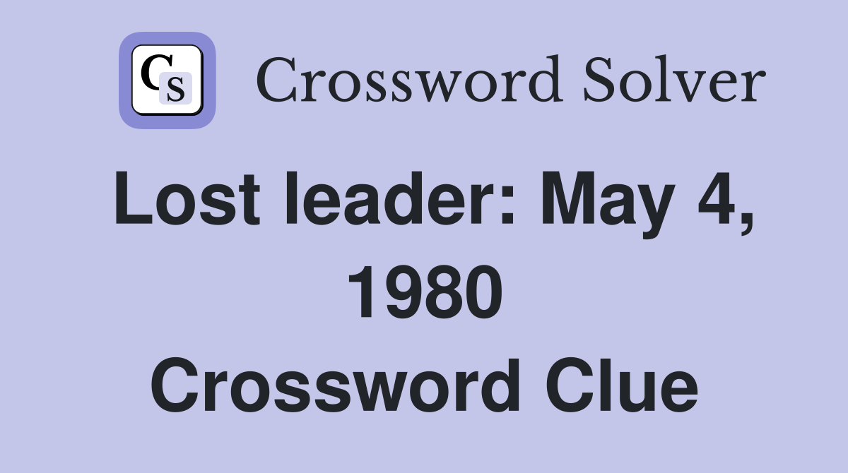 Lost leader: May 4, 1980 Crossword Clue