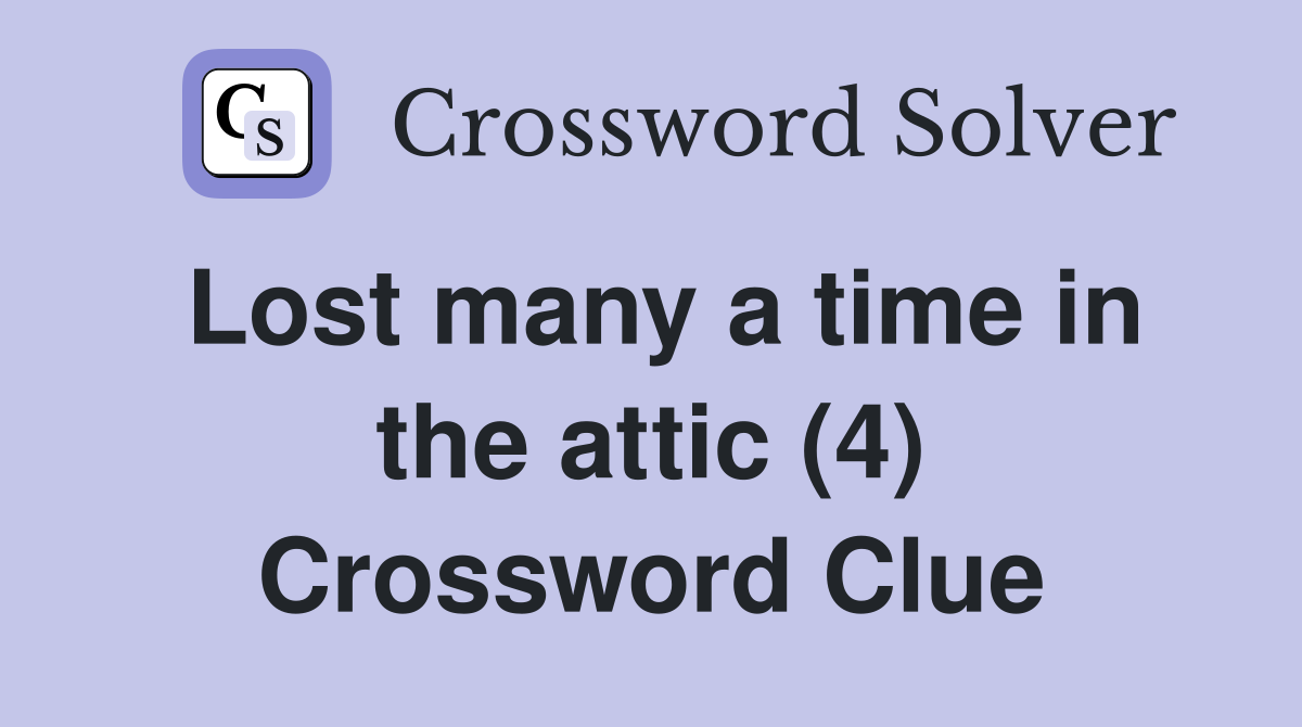 Lost many a time in the attic (4) Crossword Clue