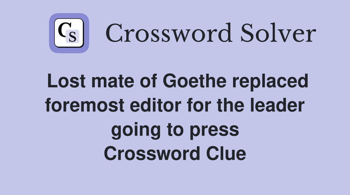 Lost mate of Goethe replaced foremost editor for the leader going to press Crossword Clue