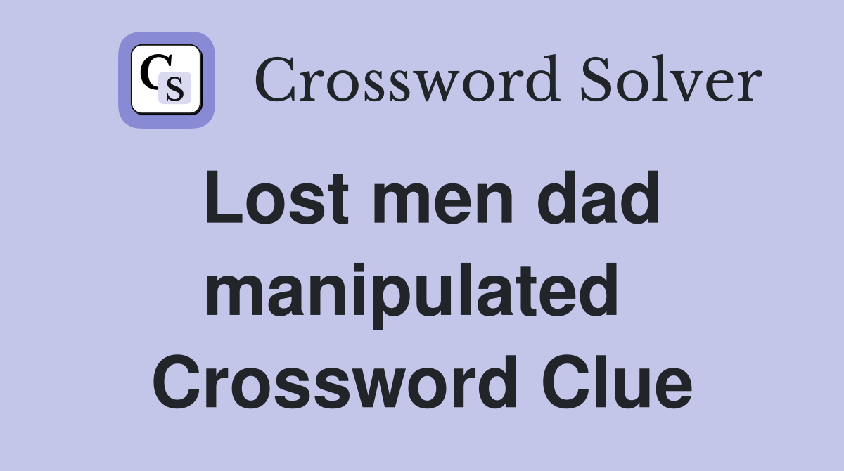 Lost men dad manipulated  Crossword Clue