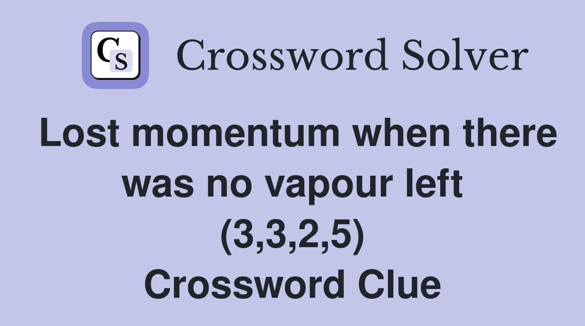 Lost momentum when there was no vapour left (3,3,2,5) Crossword Clue