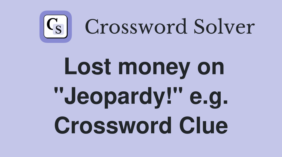 Lost money on "Jeopardy!" e.g. Crossword Clue