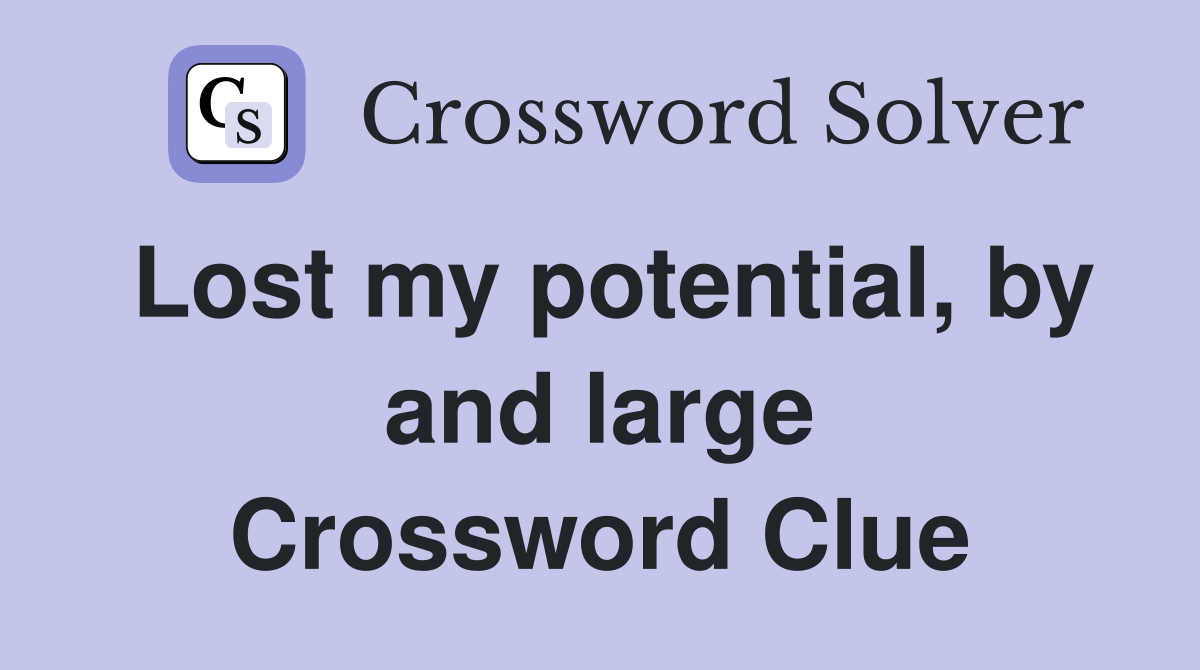 Lost my potential, by and large Crossword Clue