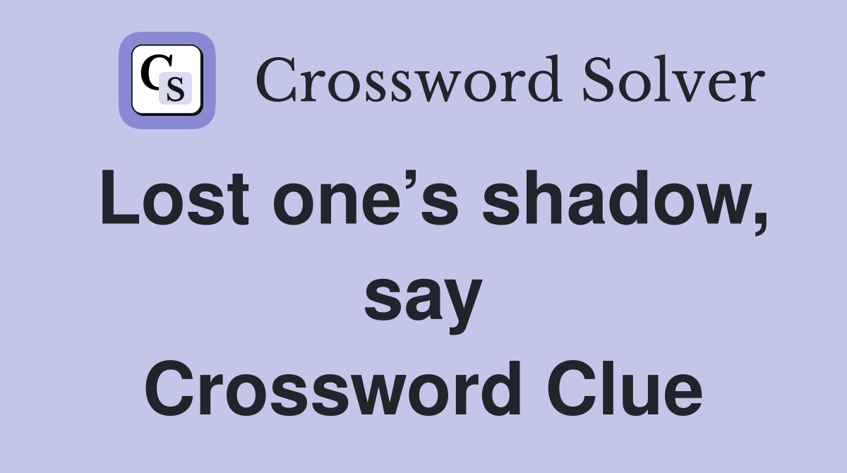 Lost one’s shadow, say Crossword Clue