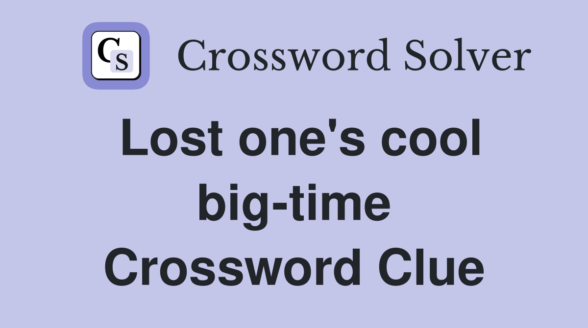 Lost one's cool big-time Crossword Clue