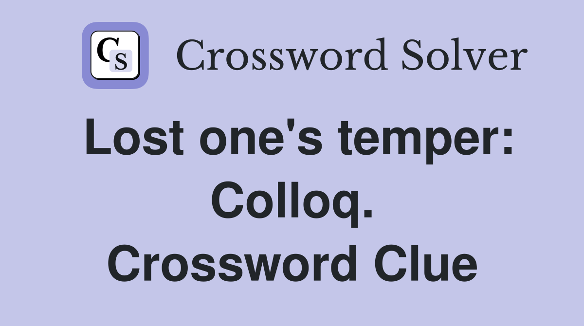 Lost one's temper: Colloq. Crossword Clue