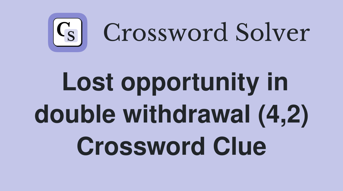 Lost opportunity in double withdrawal (4,2) Crossword Clue