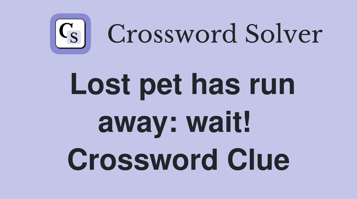 Lost pet has run away: wait!  Crossword Clue
