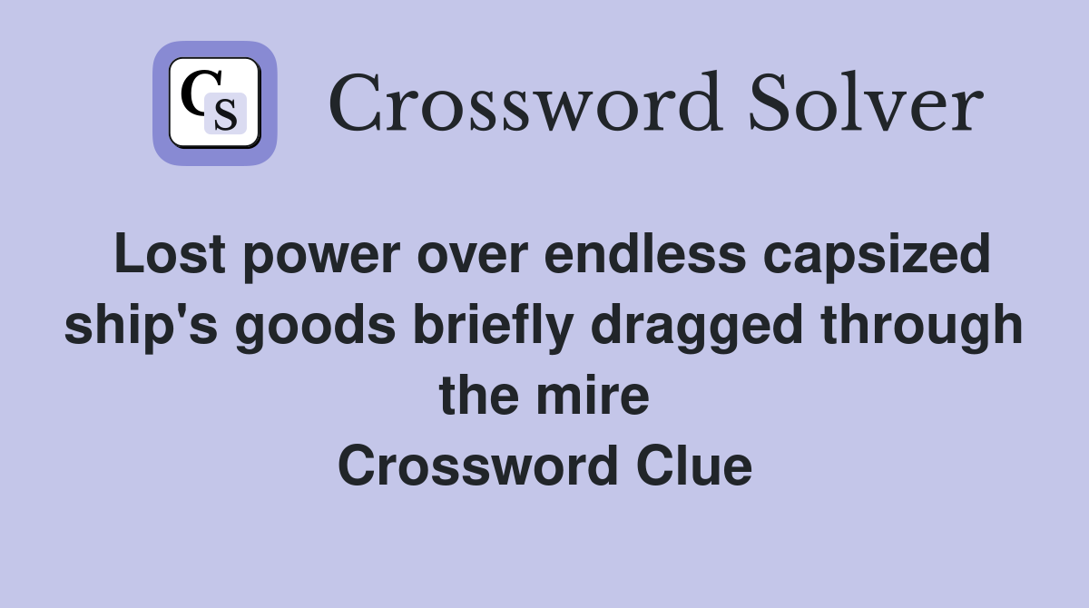 Lost power over endless capsized ship's goods briefly dragged through the mire Crossword Clue
