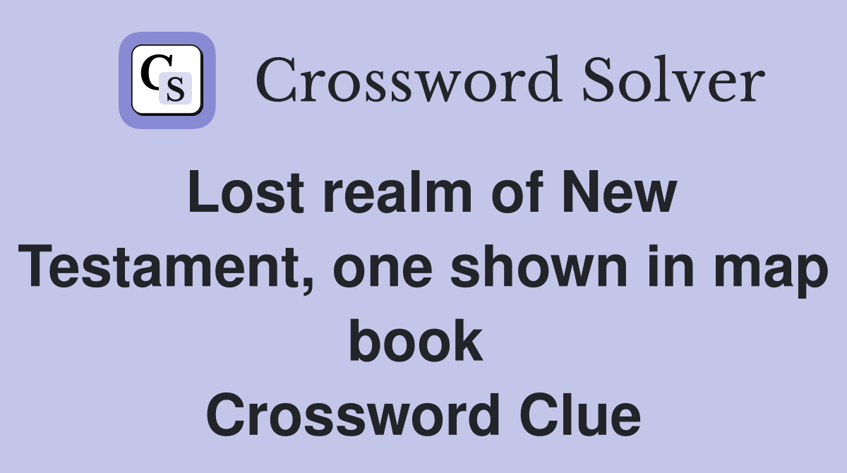Lost realm of New Testament, one shown in map book  Crossword Clue