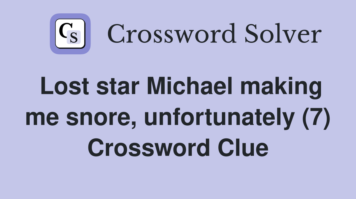 Lost star Michael making me snore, unfortunately (7) Crossword Clue