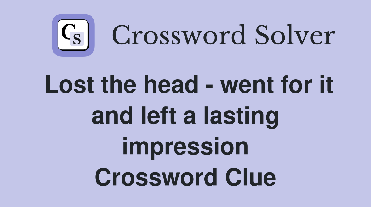 Lost the head - went for it and left a lasting impression Crossword Clue