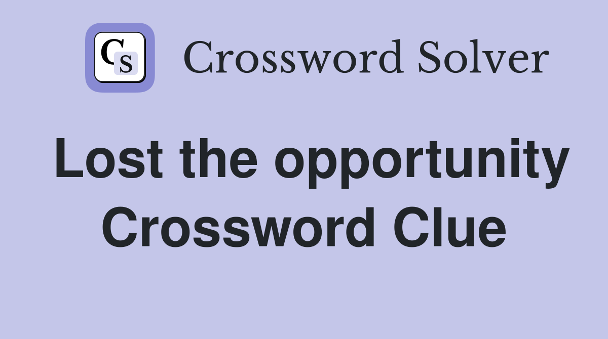 Lost the opportunity Crossword Clue