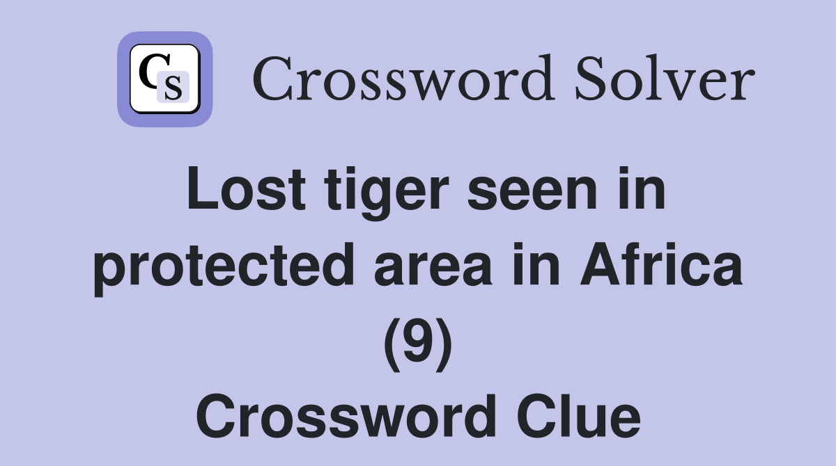 Lost tiger seen in protected area in Africa (9) Crossword Clue