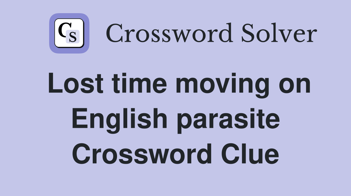 Lost time moving on English parasite Crossword Clue