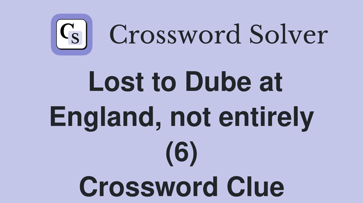 Lost to Dube at England, not entirely (6) Crossword Clue