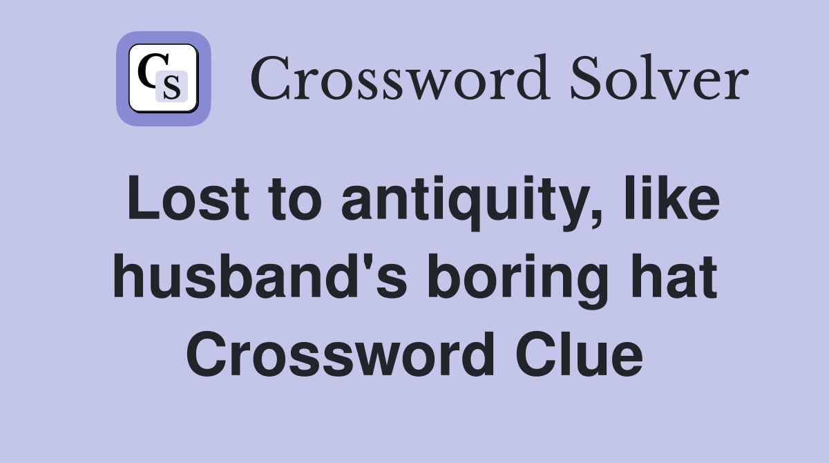 Lost to antiquity, like husband's boring hat Crossword Clue