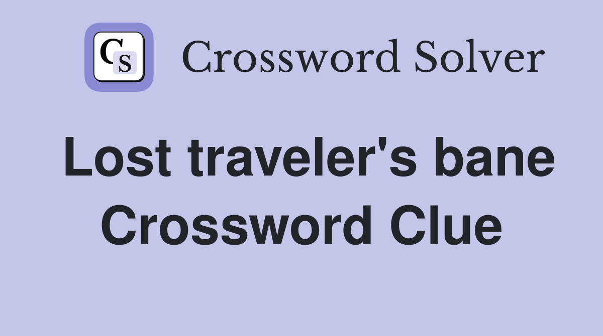 Lost traveler's bane Crossword Clue
