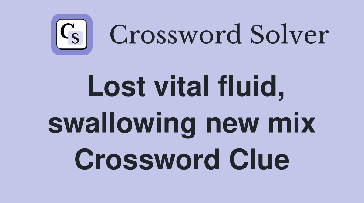 Lost vital fluid, swallowing new mix Crossword Clue