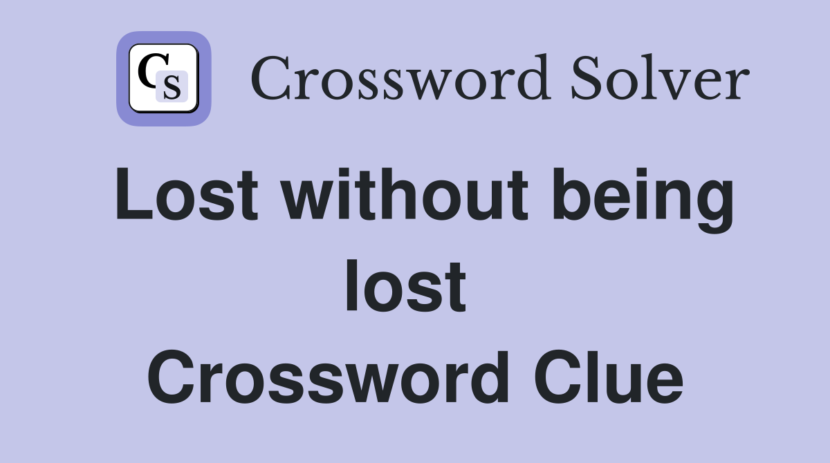 Lost without being lost  Crossword Clue