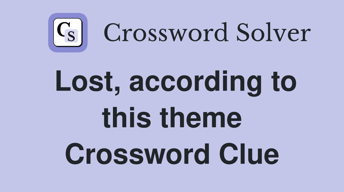 Lost, according to this theme Crossword Clue