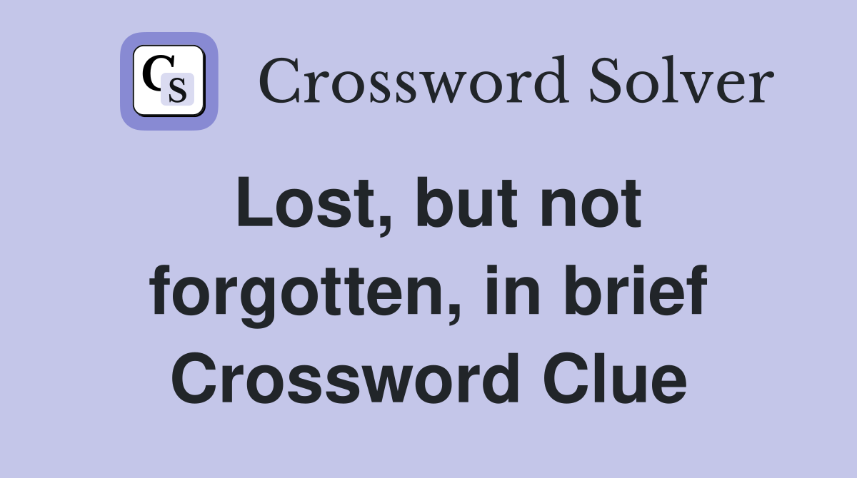 Lost, but not forgotten, in brief Crossword Clue