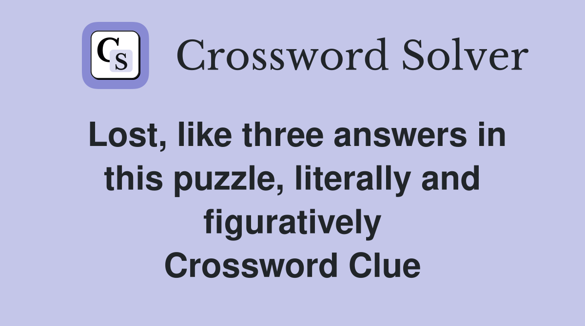 Lost, like three answers in this puzzle, literally and figuratively Crossword Clue