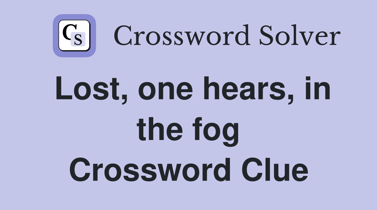 Lost, one hears, in the fog Crossword Clue