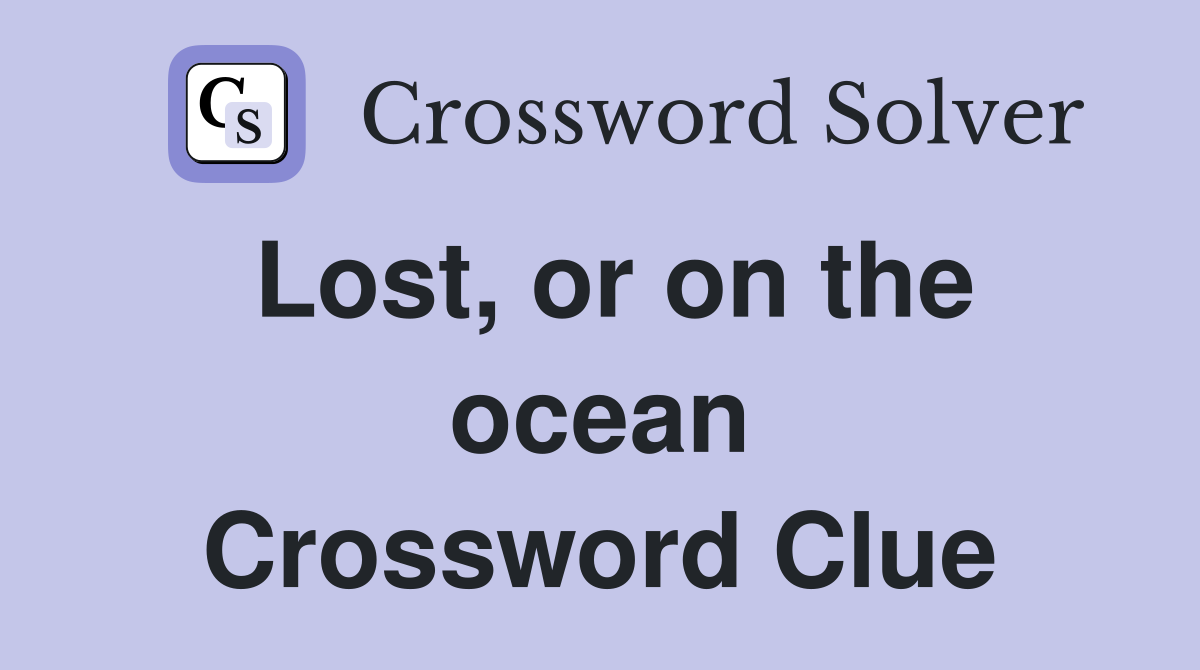 Lost, or on the ocean Crossword Clue