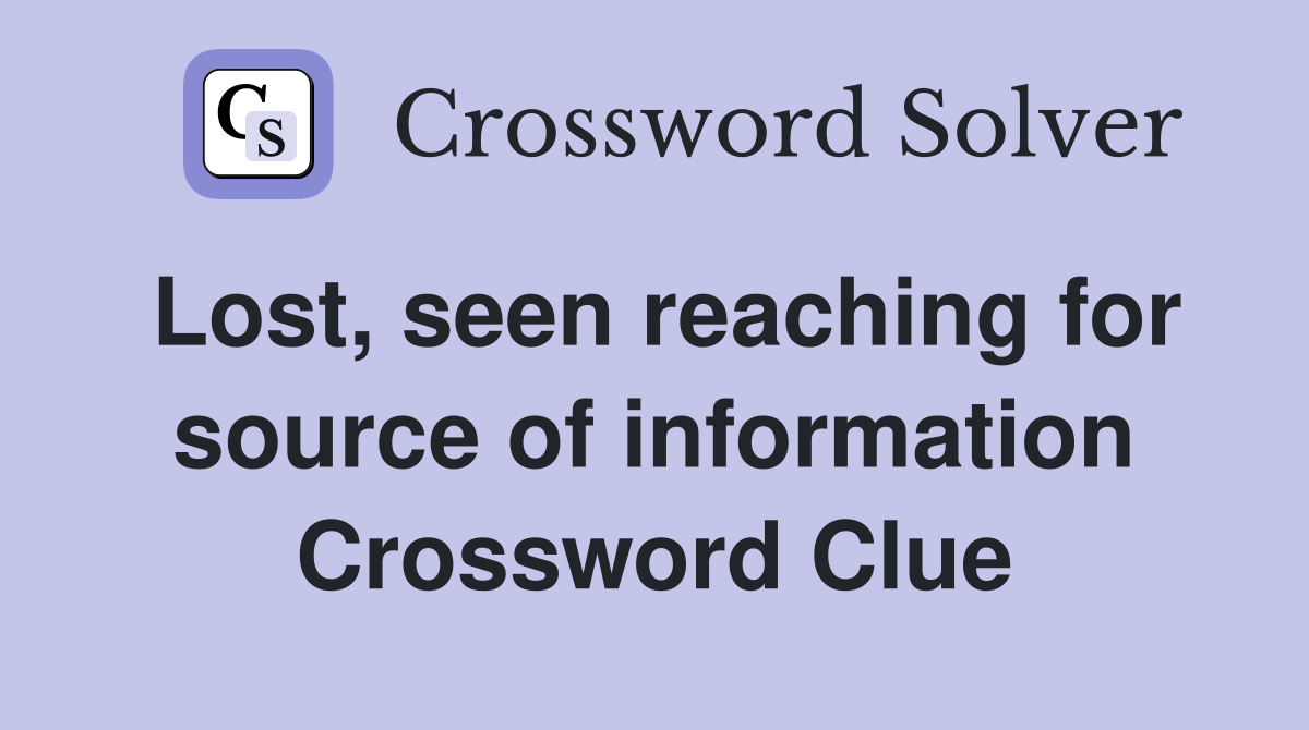 Lost, seen reaching for source of information Crossword Clue